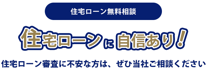 住宅ローン無料相談住宅ローンに自信あり！住宅ローン審査に不安な方は、ぜひ当社ご相談ください